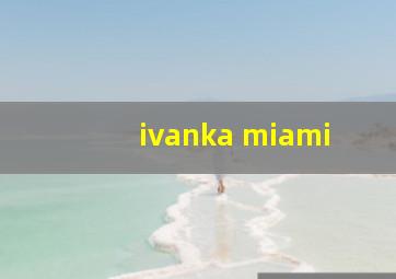 ivanka miami